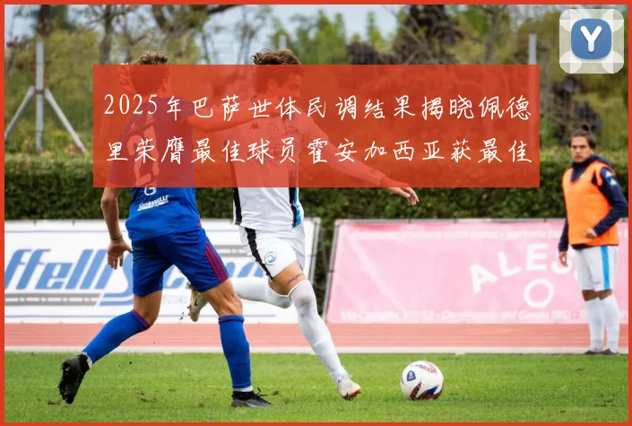 2025年巴萨世体民调结果揭晓佩德里荣膺最佳球员霍安加西亚获最佳引援称号