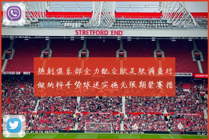 热刺俱乐部全力配合欧足联调查对做纳粹手势球迷实施无限期禁赛措施