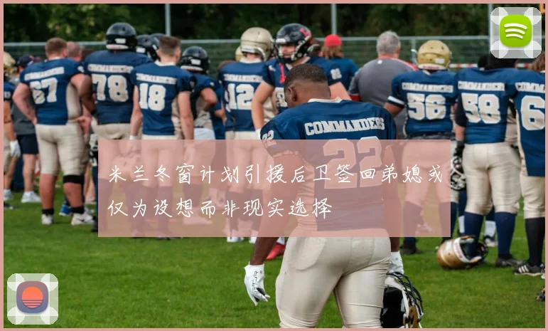 米兰冬窗计划引援后卫签回弟媳或仅为设想而非现实选择