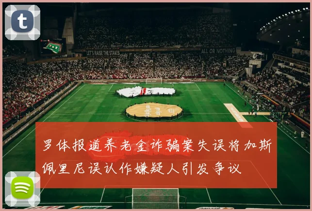 罗体报道养老金诈骗案失误将加斯佩里尼误认作嫌疑人引发争议