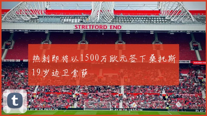 热刺即将以1500万欧元签下桑托斯19岁边卫索萨