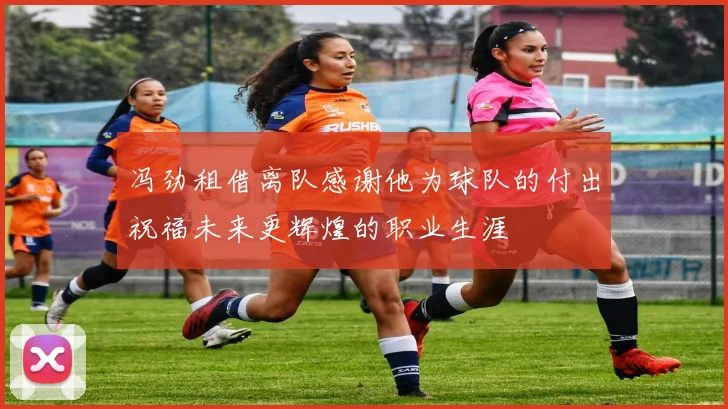 冯劲租借离队感谢他为球队的付出祝福未来更辉煌的职业生涯