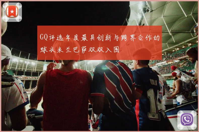 GQ评选年度最具创新与跨界合作的球衣米兰巴萨双双入围