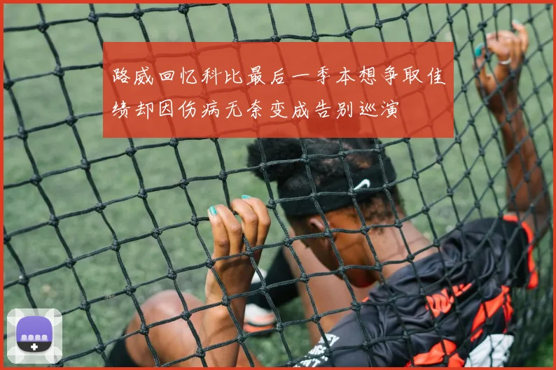 路威回忆科比最后一季本想争取佳绩却因伤病无奈变成告别巡演