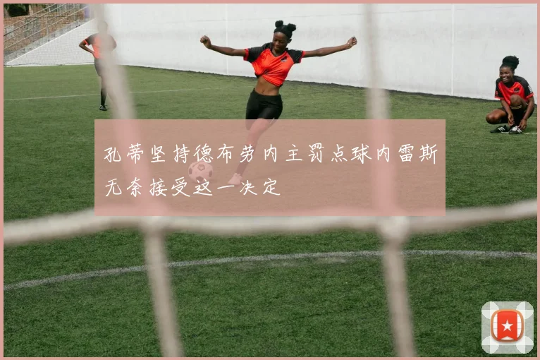 孔蒂坚持德布劳内主罚点球内雷斯无奈接受这一决定