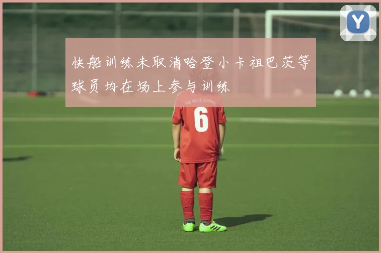 快船训练未取消哈登小卡祖巴茨等球员均在场上参与训练