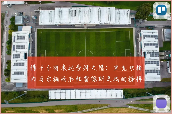博卡小将表达崇拜之情：里克尔梅内马尔梅西和帕雷德斯是我的榜样