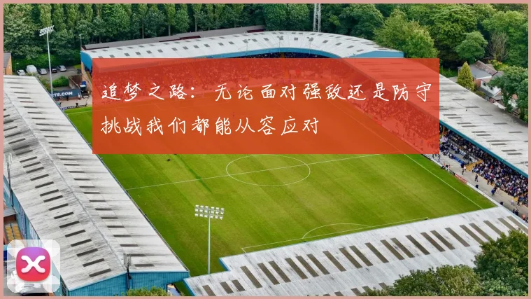 追梦之路：无论面对强敌还是防守挑战我们都能从容应对